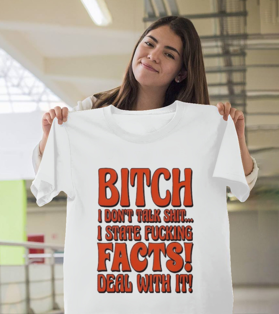 Bitch I Don't Talk Shit I State Fucking Facts Deal With It T-Shirt