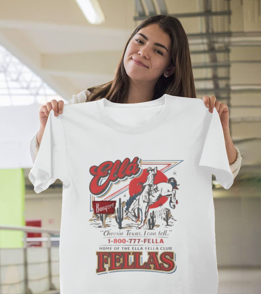 Ella Choosin Texas I Can Tell Home Of The Ella Fella Club Fellas 1 800 777 Fella T-Shirt