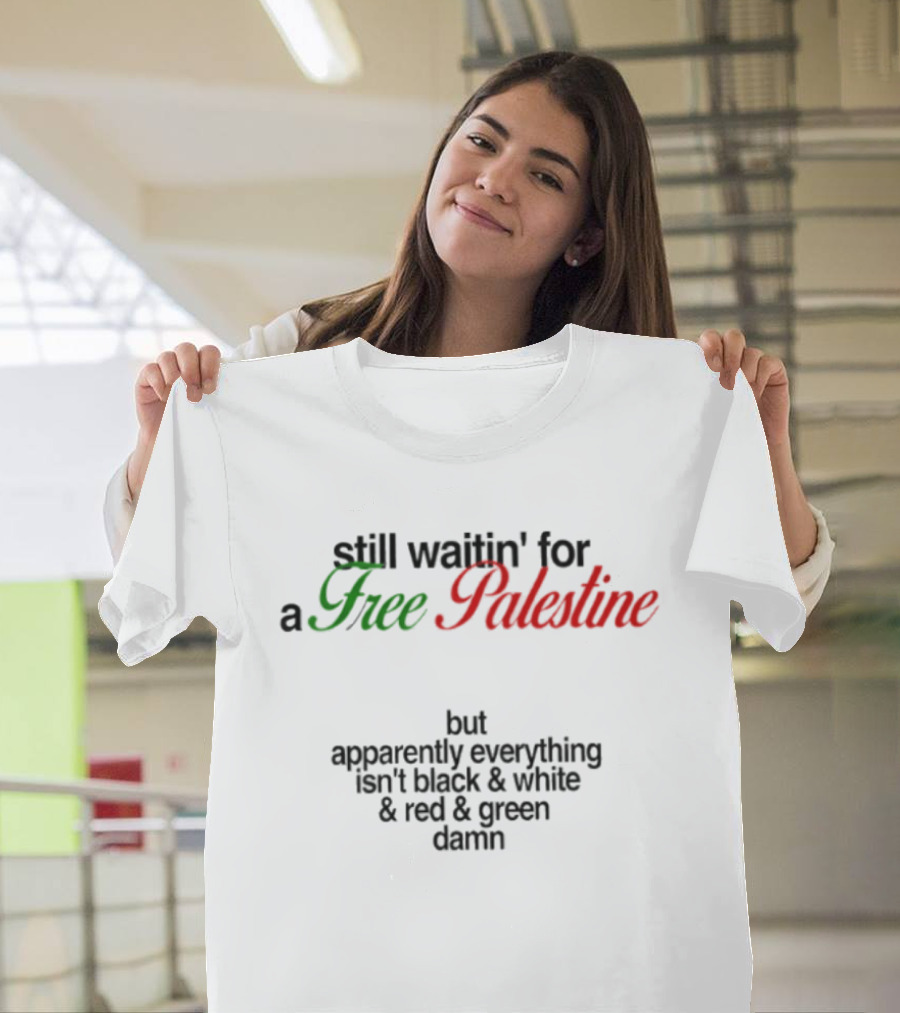 Still Waitin' For A Free Palestine Apparently Everything Isn't Black & White & Red & Green T-Shirt