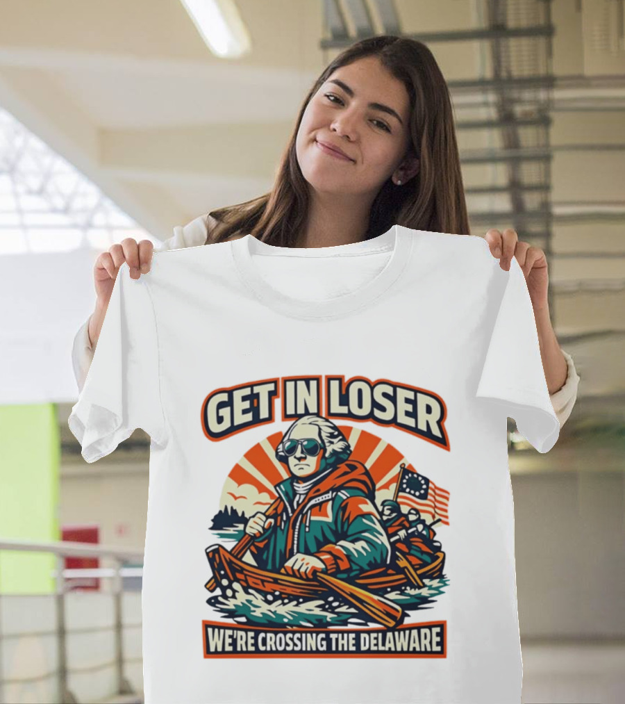 Get In Loser We're Crossing The Delaware Patriotic Humor T-Shirt
