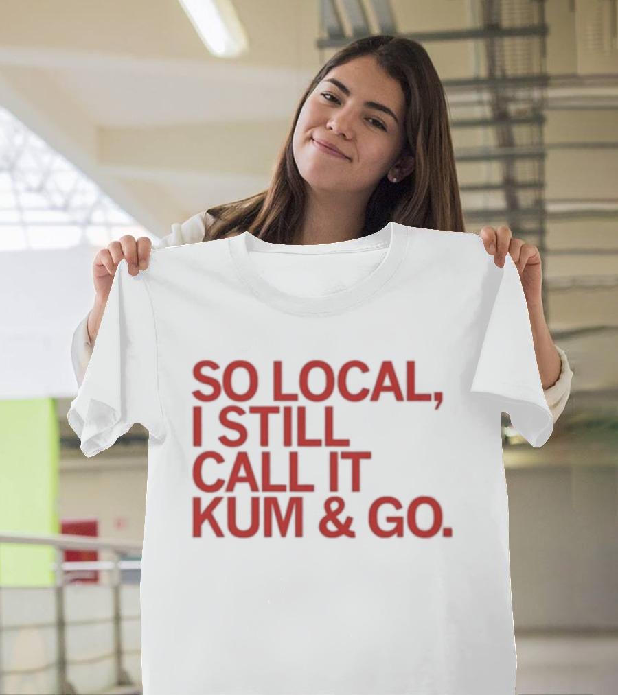 So Local I Still Call It Kum And Go T-Shirt