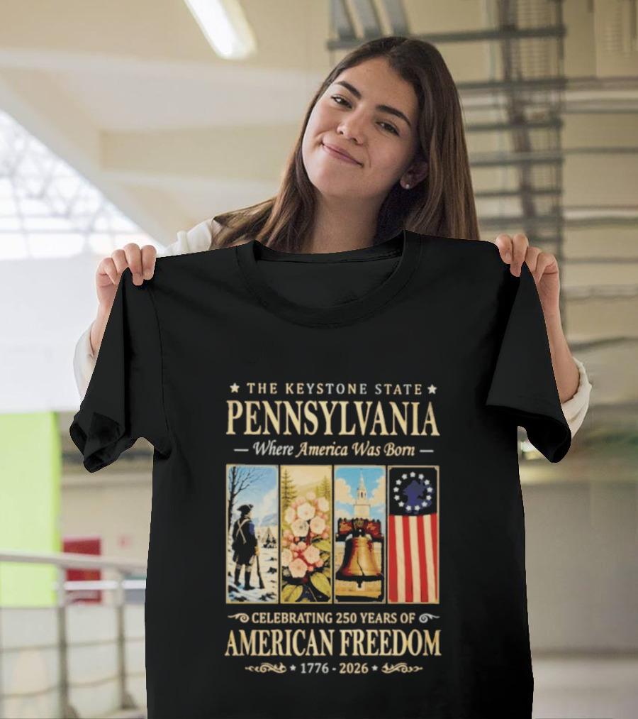 The Keystone State Pennsylvania Where America Was Born Celebrating 250 Years Of American Freedom 1776 2026 Liberty Bell Flag T-Shirt