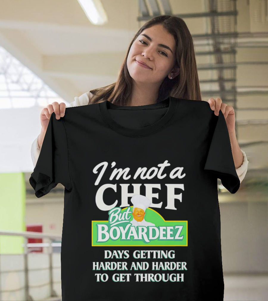 I'm Not A Chef But Boyardeez Days Getting Harder And Harder To Get Through Chef T-Shirt