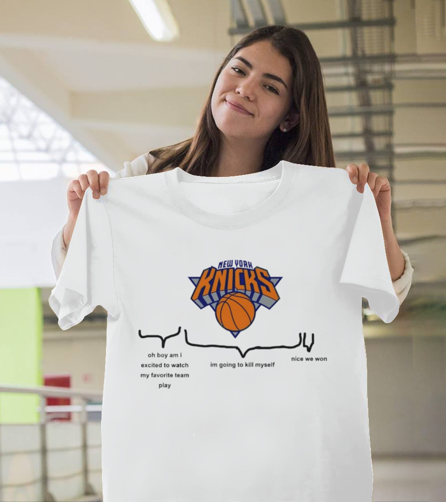 New York Knicks Oh Boy Am I Excited To My Favorite Team Play I'm Going To Kill Myself Nice We Won T-Shirt