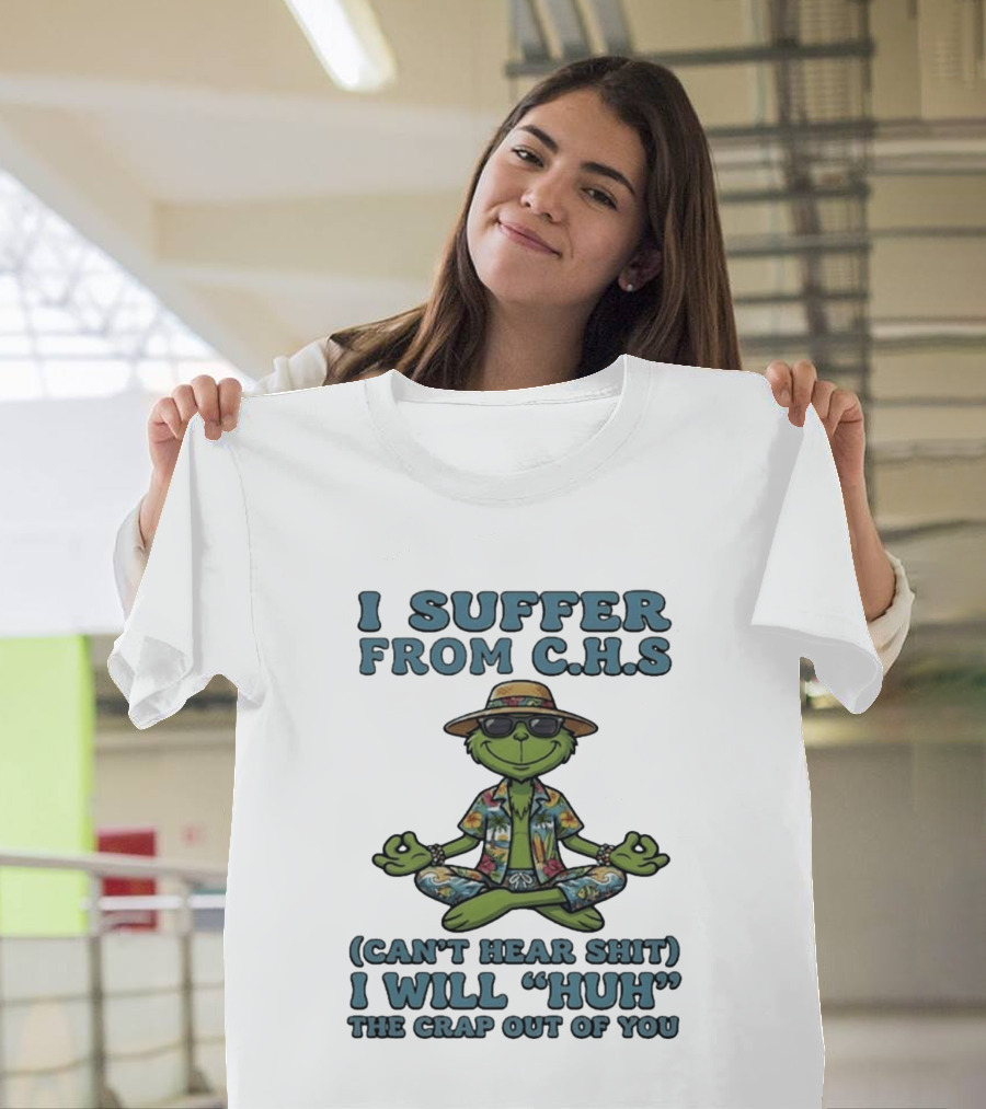 Grinch I Suffer From C H S Can't Hear Shit I Will Huh The Crap Out Of You T-Shirt