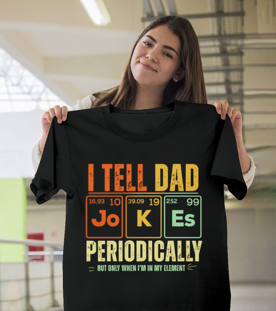 I Tell Dad Jokes Periodically But Only When I'm In My Element With Periodic Table Elements Joke K Es T-Shirt