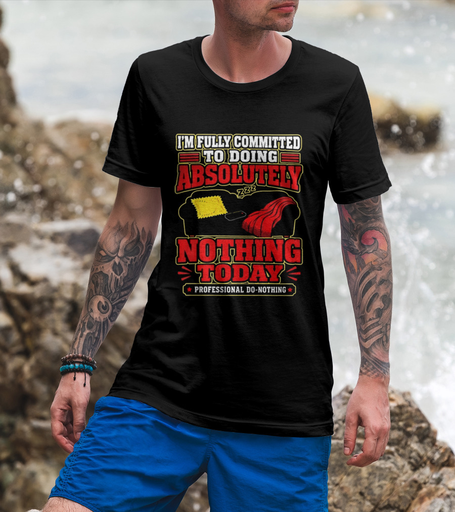 I'm Fully Committed To Doing Absolutely Nothing Today Professional Do Nothing Zzz T-Shirt