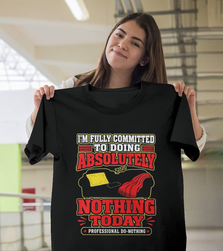 I'm Fully Committed To Doing Absolutely Nothing Today Professional Do Nothing Zzz T-Shirt