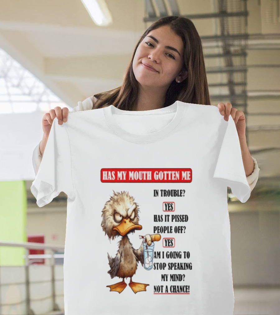 Has My Mouth Gotten Me In Trouble Angry Duck Speak My Mind Not A Chance T-Shirt