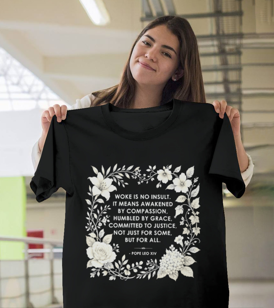 Woke Is No Insult Awakened By Compassion Humbled By Grace Committed To Justice Not Just For Some But For All Pope Leo XIV Floral Frame T-Shirt