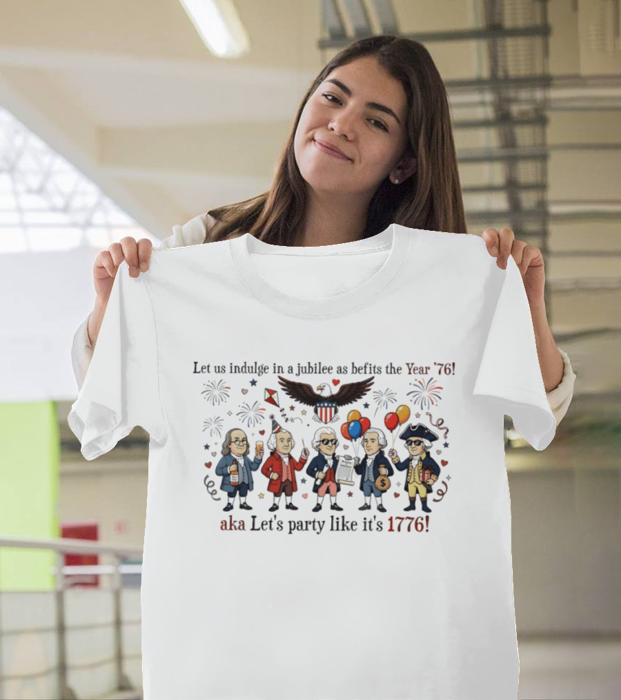 Founding Fathers 250th Anniversary Let Us Indulge In A Jubilee As Befits The Year '76 Let's Party Like It's 1776 4th Of July Patriotic T-Shirt