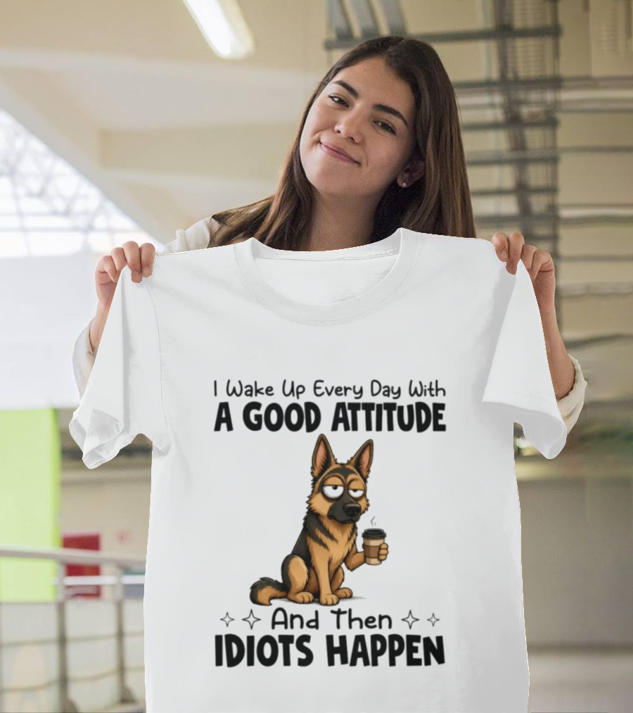 I Wake Up Every Day With A Good Attitude And Then Idiots Happen German Shepherd Coffee T-Shirt