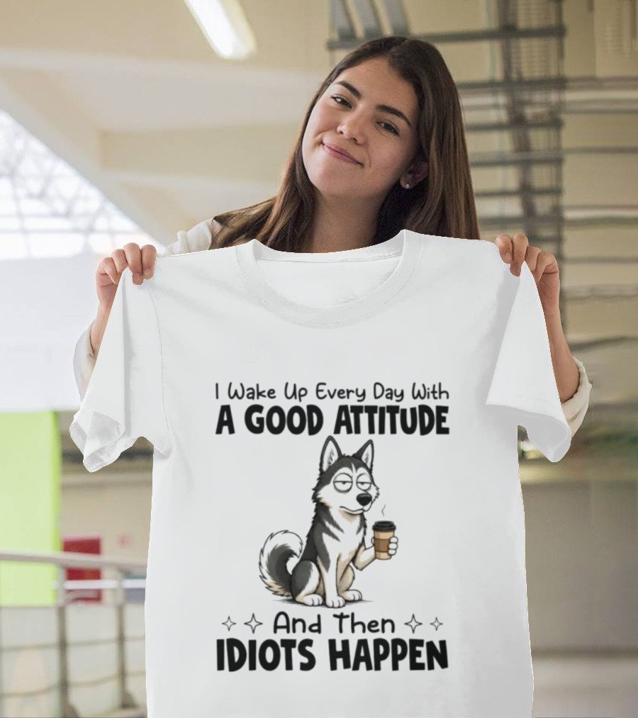 I Wake Up Every Day With A Good Attitude And Then Idiots Happen Grumpy Husky Coffee T-Shirt