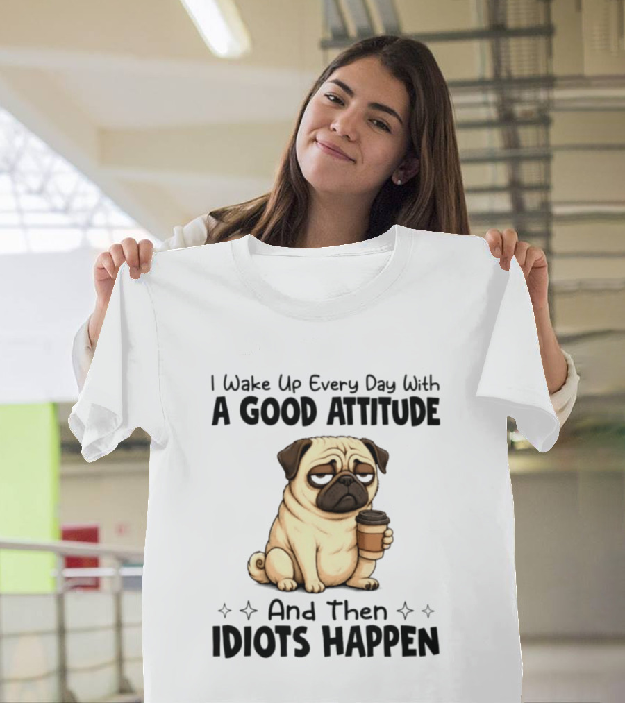 Grumpy Pug I Wake Up Every Day With A Good Attitude And Then Idiots Happen Coffee T-Shirt