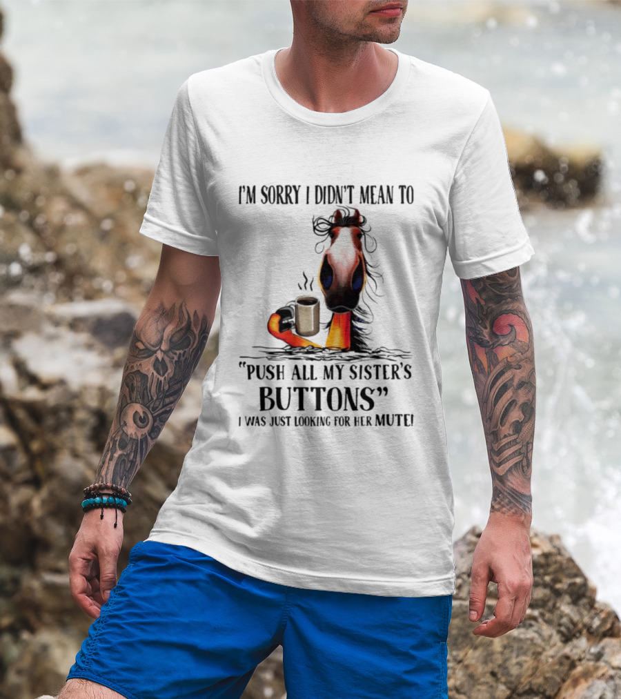 I'm Sorry I Didn't Mean To Push All My Sister's Buttons Coffee Mute T-Shirt