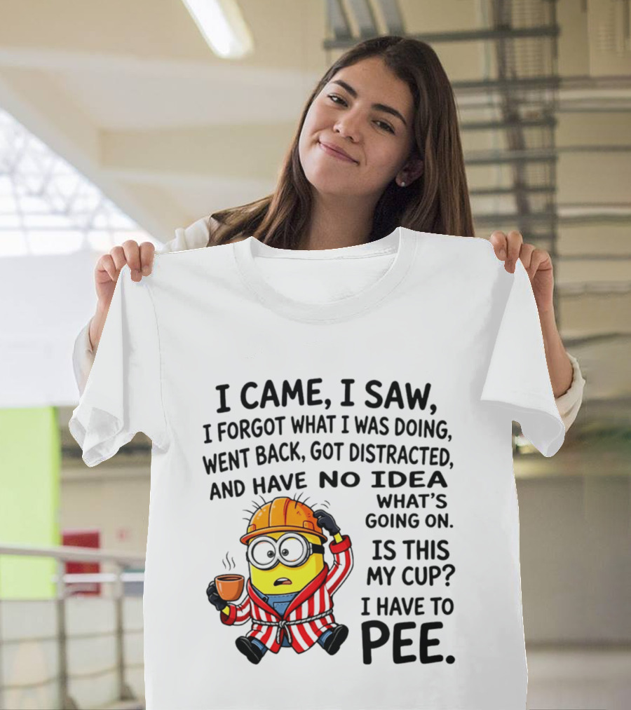 I Came I Saw I Forgot What I Was Doing Minion No Idea What's Going On Is This My Cup I Have To Pee T-Shirt