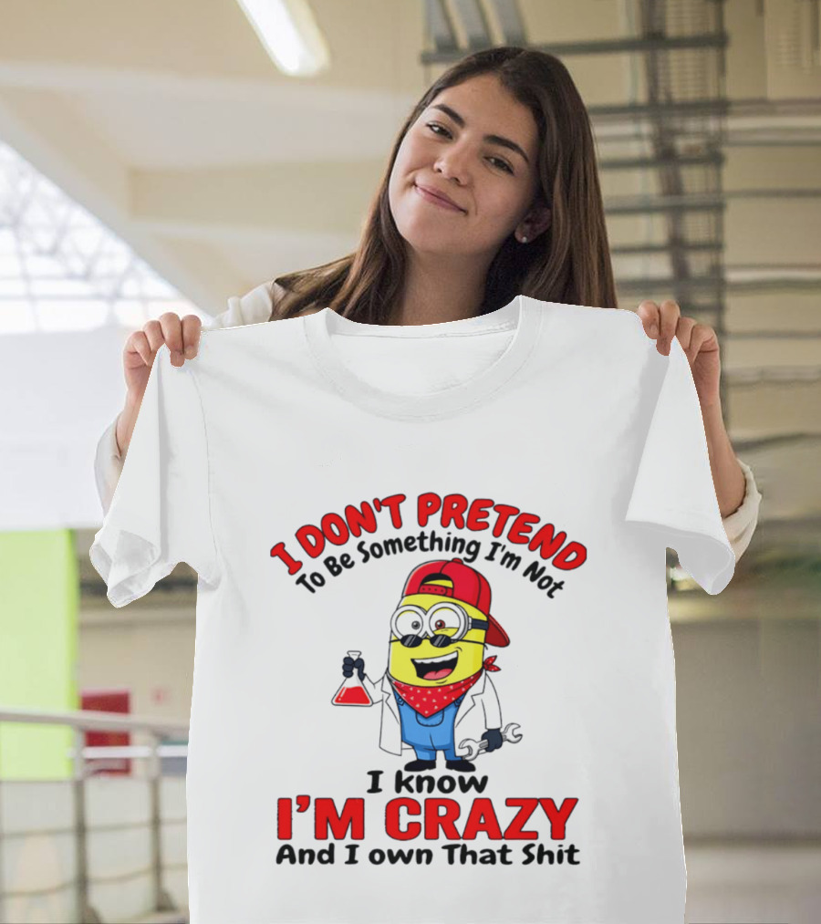 I Don't Pretend To Be Something I'm Not I Know I'm Crazy Minion T-Shirt