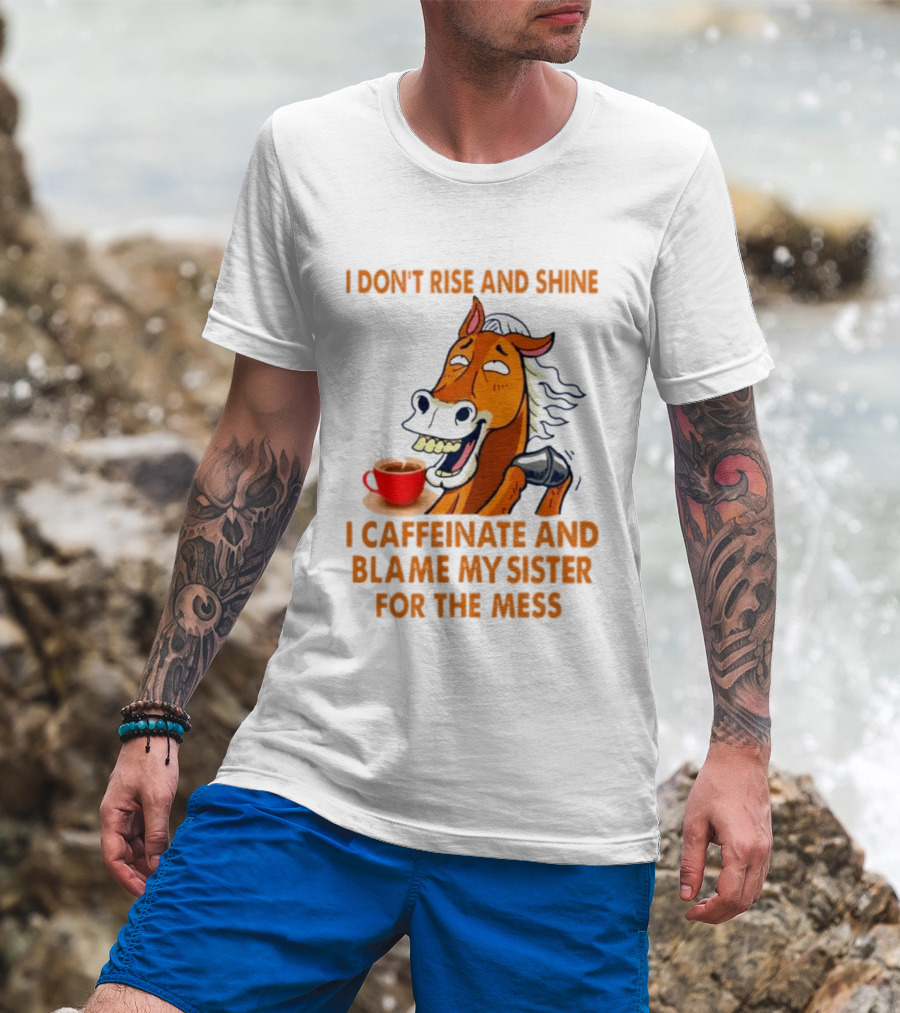 I Don't Rise And Shine I Caffeinate And Blame My Sister For The Mess Horse Coffee Cup T-Shirt