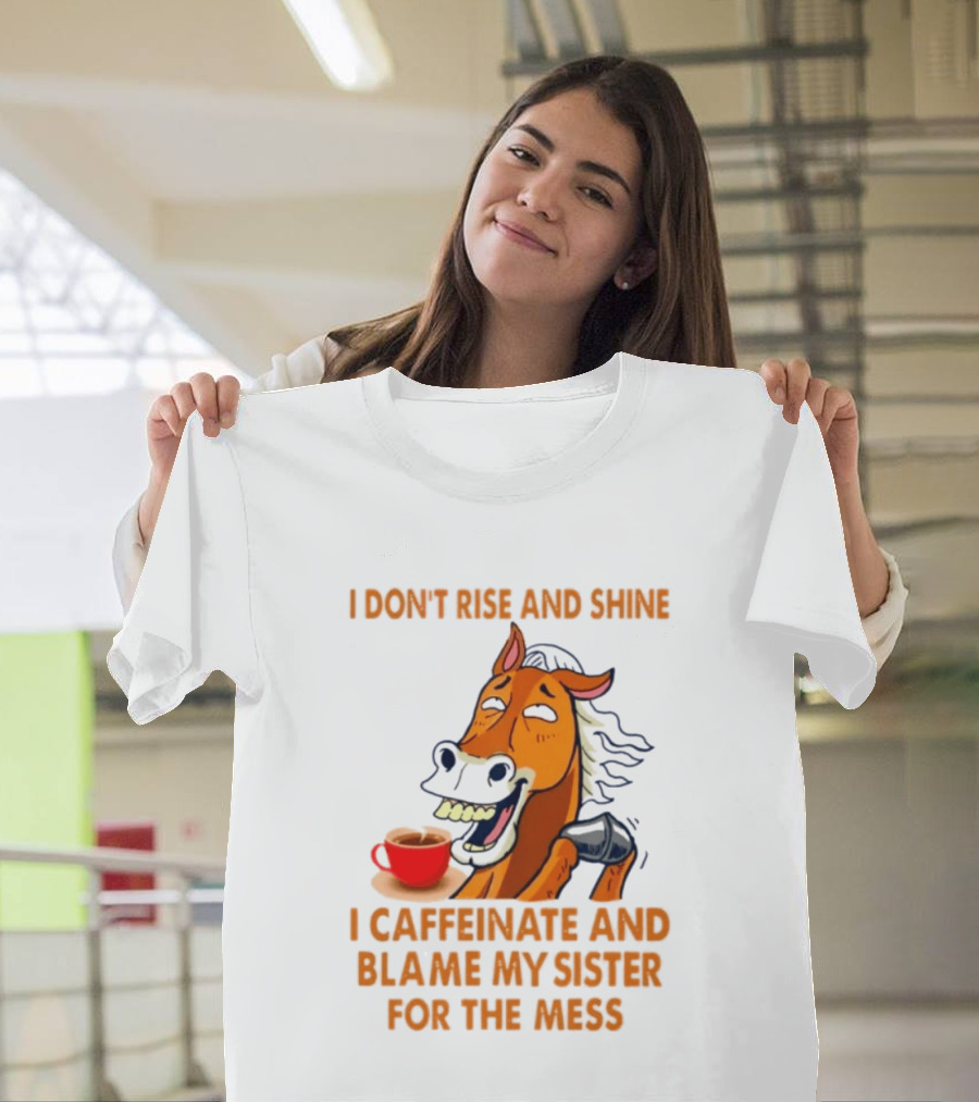 I Don't Rise And Shine I Caffeinate And Blame My Sister For The Mess Horse Coffee Cup T-Shirt