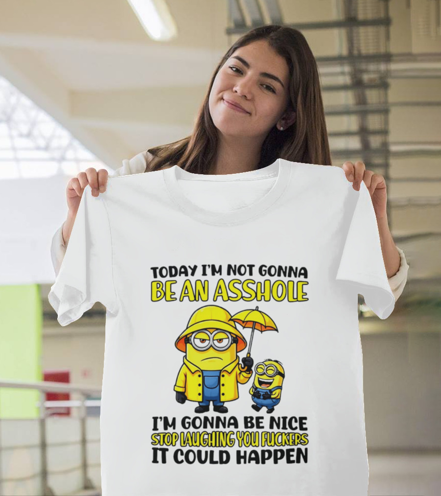 Today I'm Not Gonna Be An Asshole Minion I'm Gonna Be Nice Stop Laughing You It Could Happen T-Shirt
