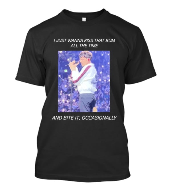 I Just Wanna Kiss That Bum All The Time And Bite It Occasionally Concert Performance T-Shirt