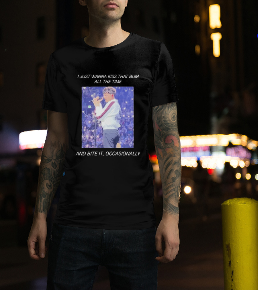 I Just Wanna Kiss That Bum All The Time And Bite It Occasionally Concert Performance T-Shirt