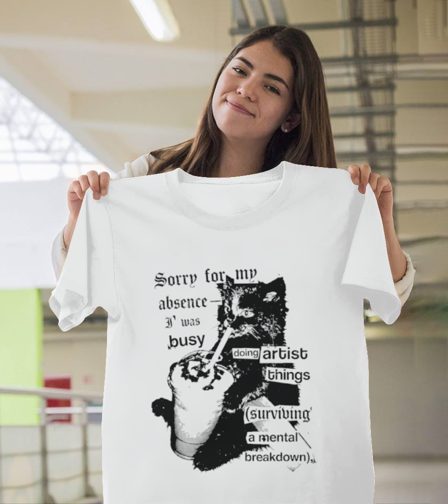 Sorry For My Absence I Was Busy Doing Artist Things Surviving A Mental Breakdown Cat T-Shirt