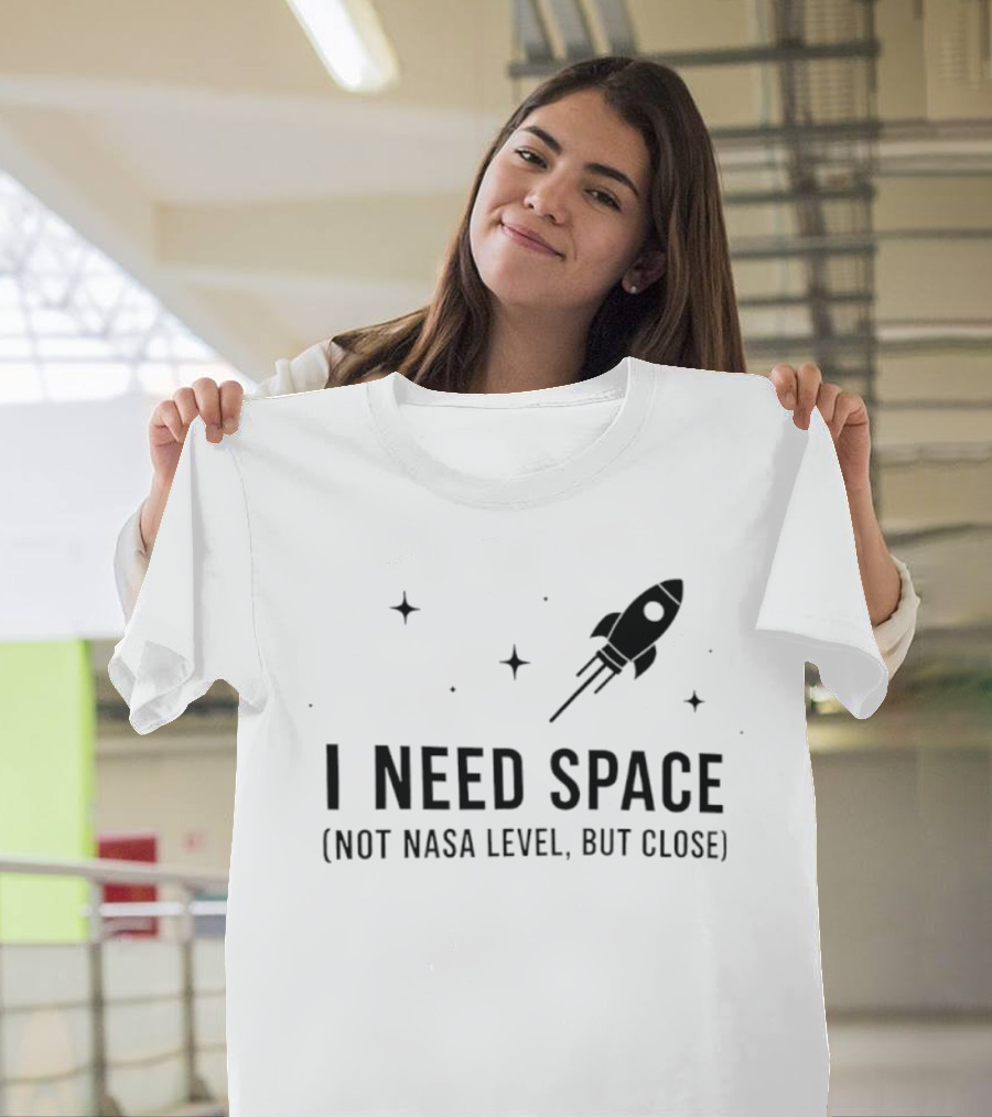 I Need Space Rocket Not NASA Level But Close T-Shirt