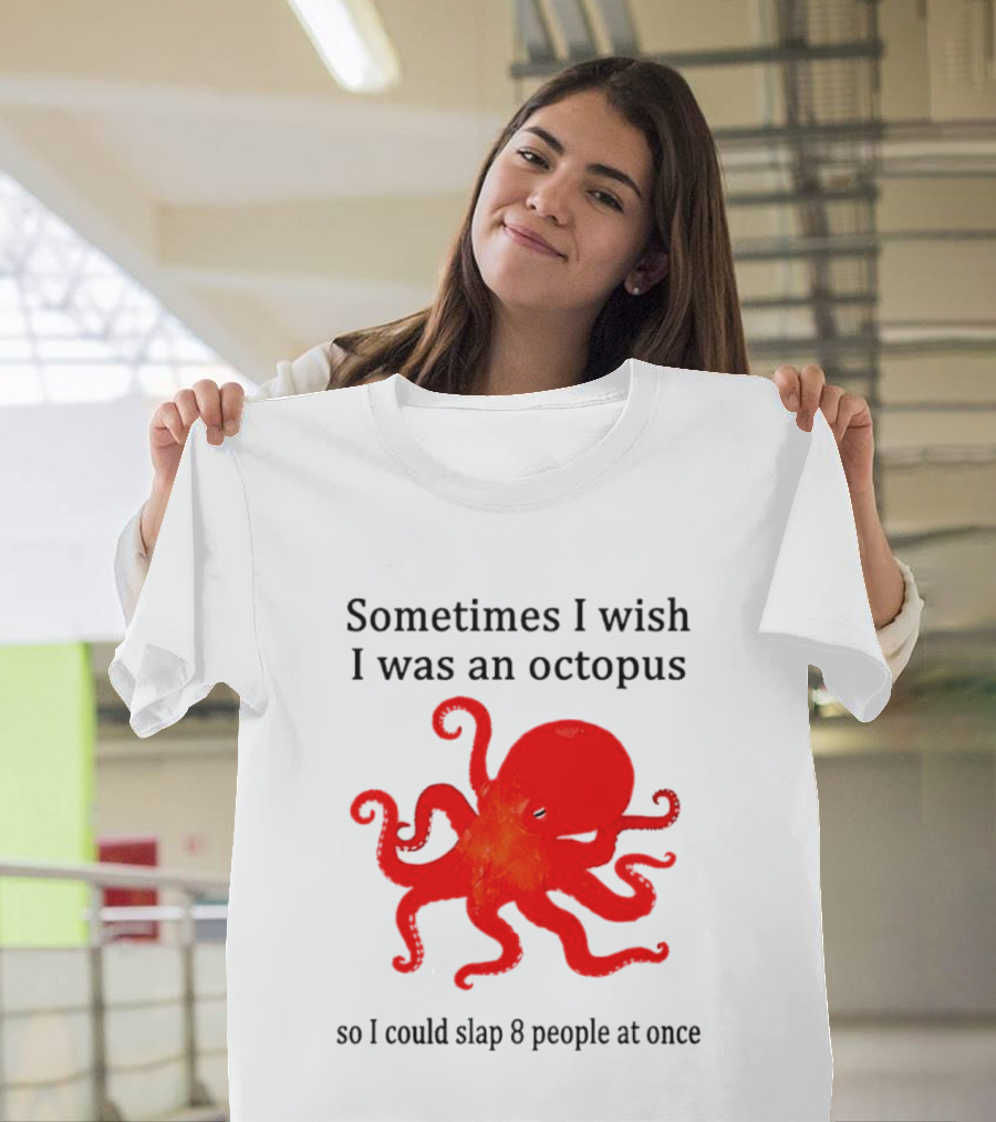Sometimes I Wish I Was An Octopus So I Could Slap 8 People At Once T-Shirt