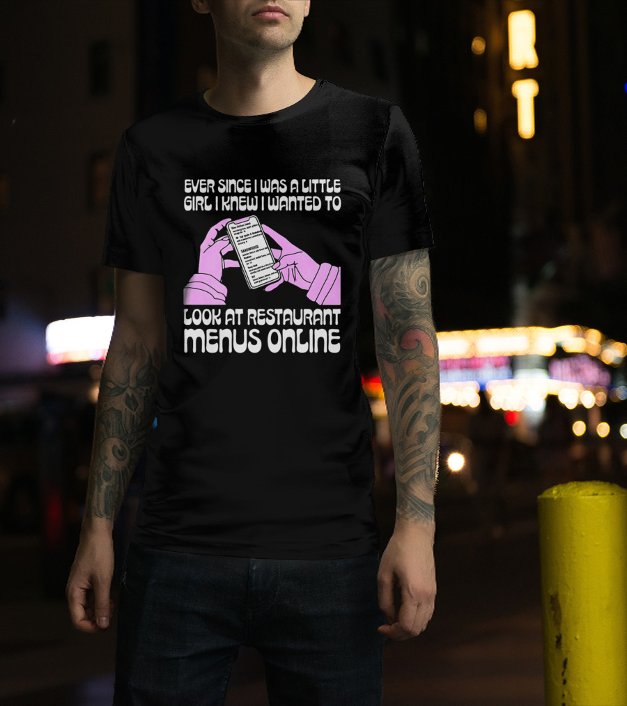 Ever Since I Was A Little Girl I Knew I Wanted To Look At Restaurant Menus Online T-Shirt