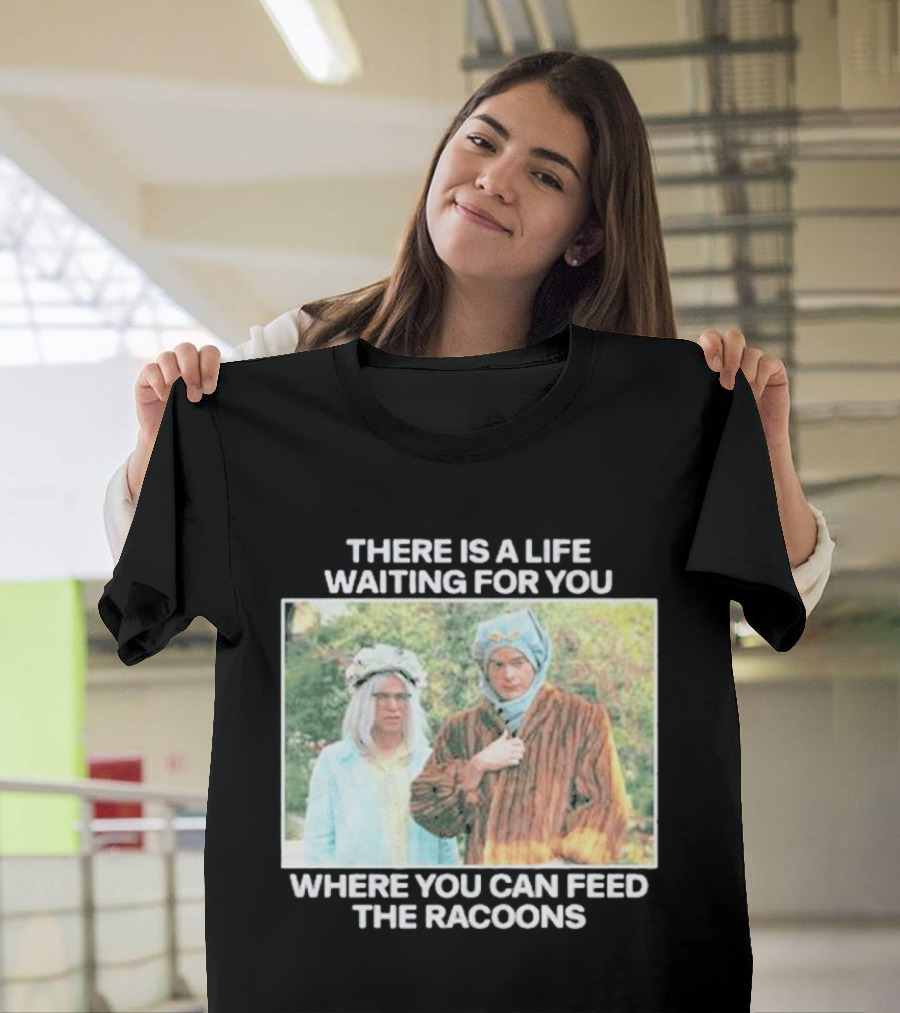 There Is A Life Waiting For You Where You Can Feed The Racoons Comedy Pair Costume Scene T-Shirt