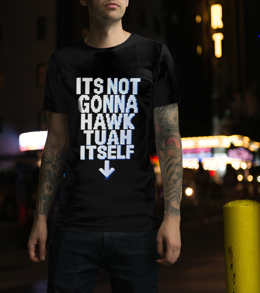 Its Not Gonna Hawk Tuah Itself T-Shirt