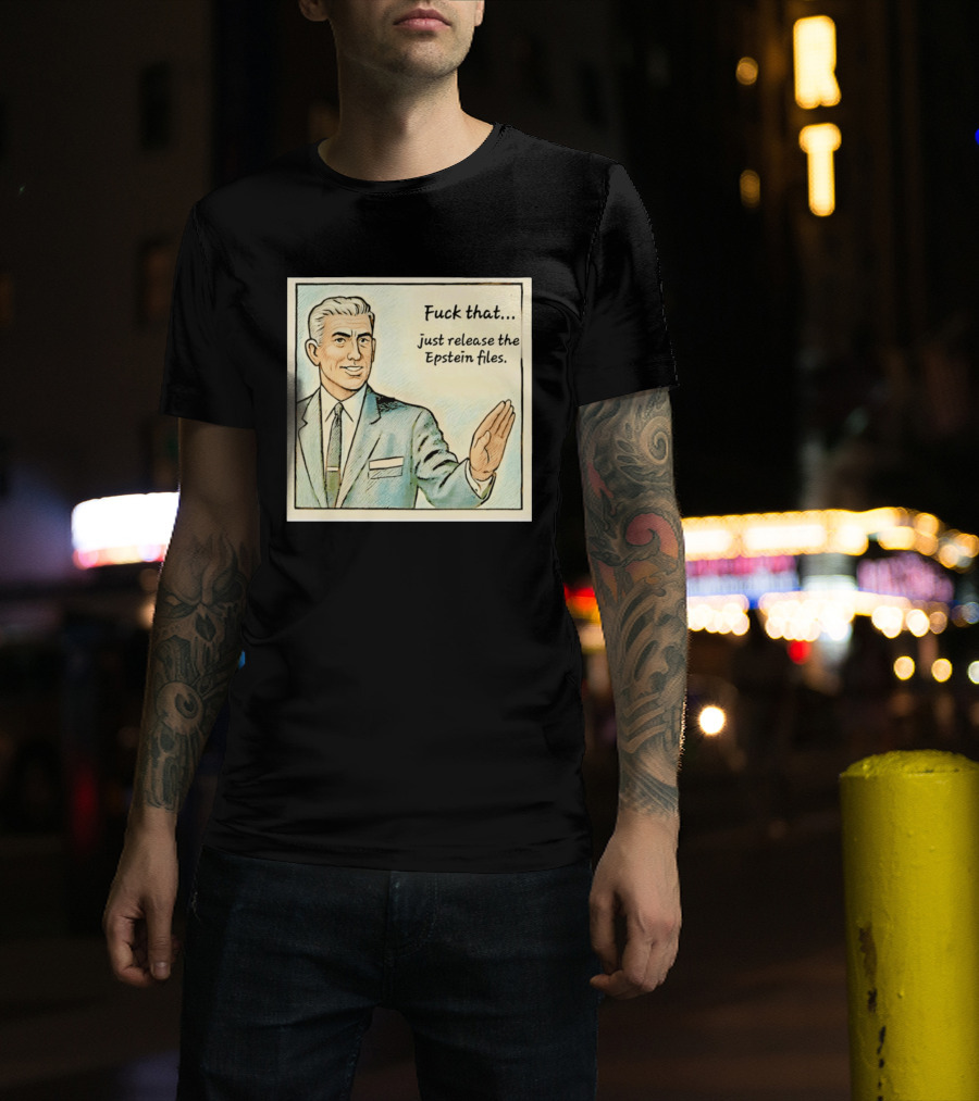 Fuck That Just Release The Epstein Files T-Shirt