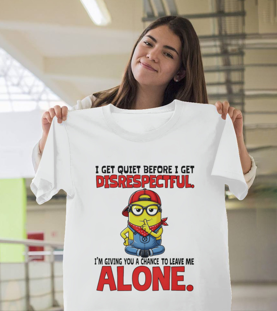 I Get Quiet Before I Get Disrespectful Minion I'm Giving You A Chance To Leave Me Alone T-Shirt