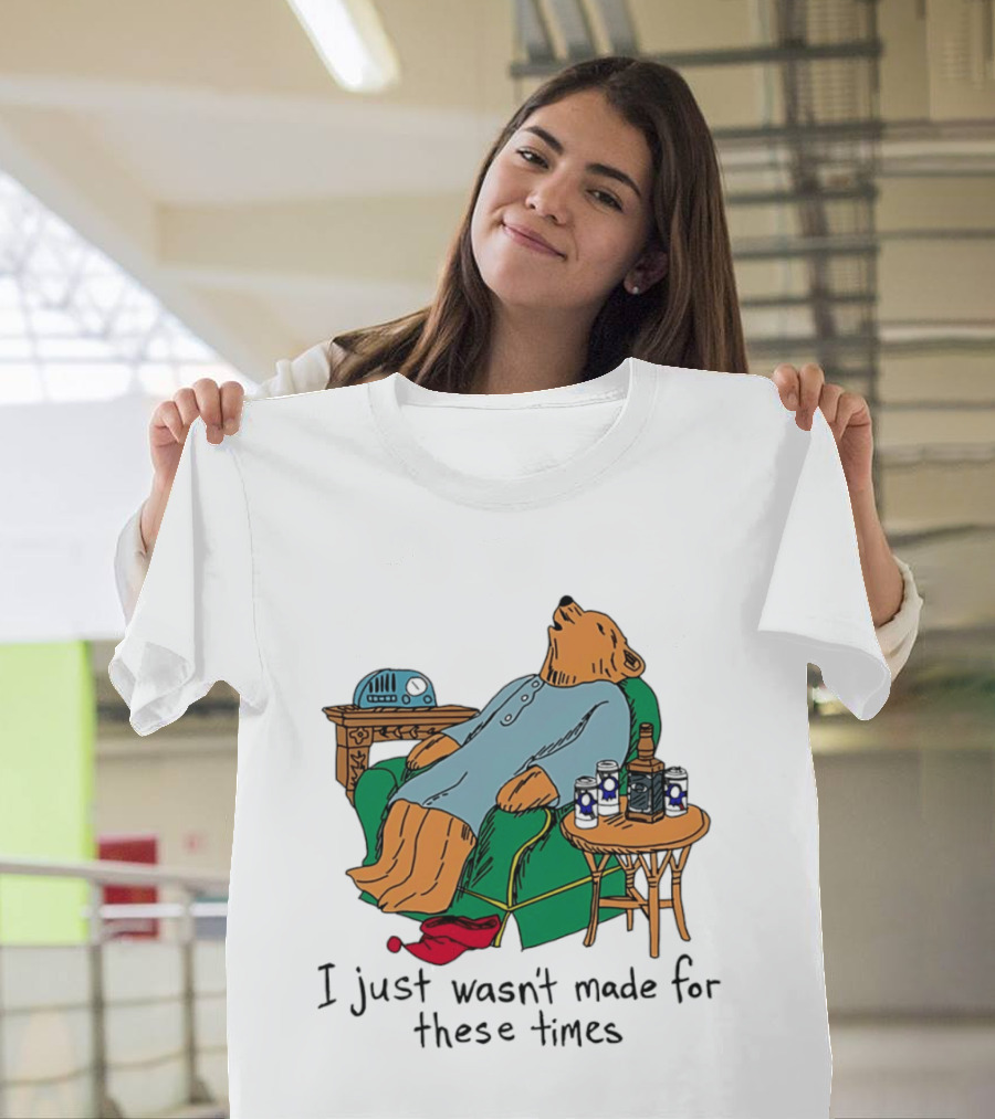 Bear Relaxing With Radio And Drinks I Just Wasn't Made For These Times T-Shirt