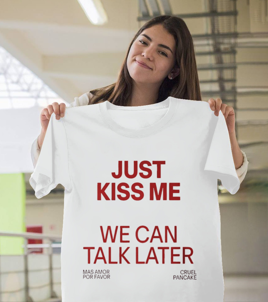 Just Kiss Me We Can Talk Later Mas Amor Por Favor Cruel Pancake T-Shirt