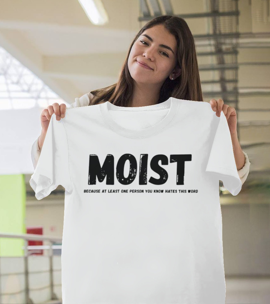 MOIST Because At Least One Person You Know Hates This Word T-Shirt