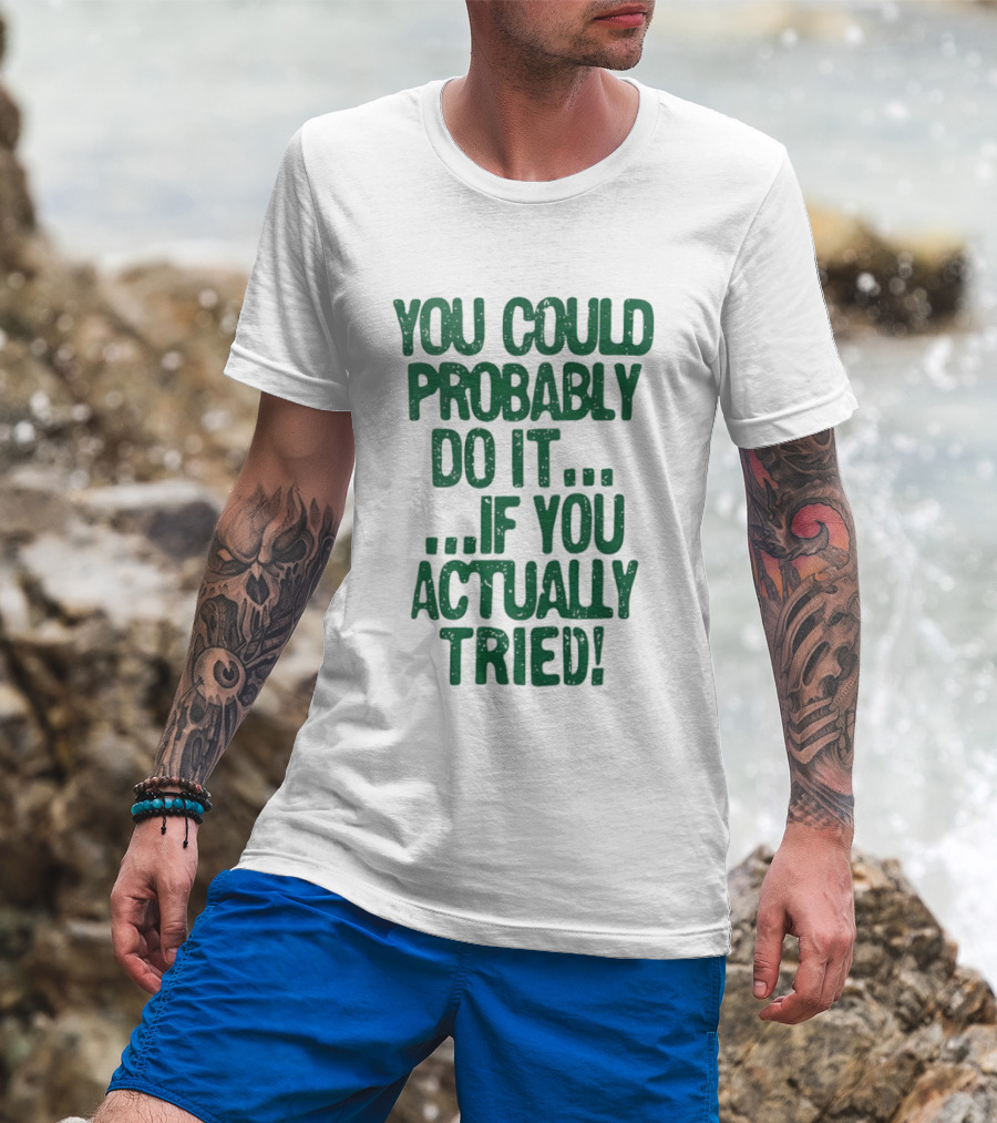 You Could Probably Do It If You Actually Tried Motivational T-Shirt