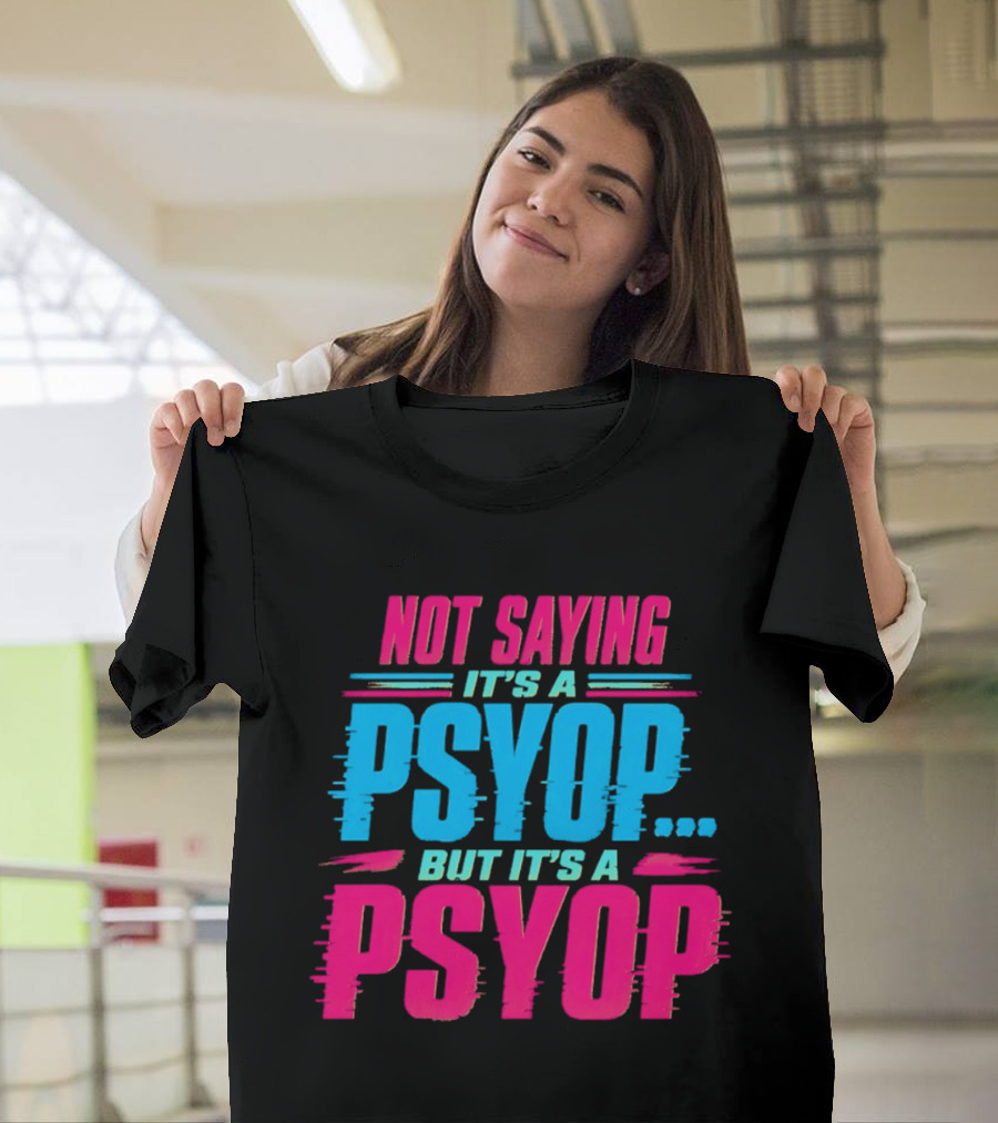 Not Saying It's A Psyop But It's A Psyop T-Shirt