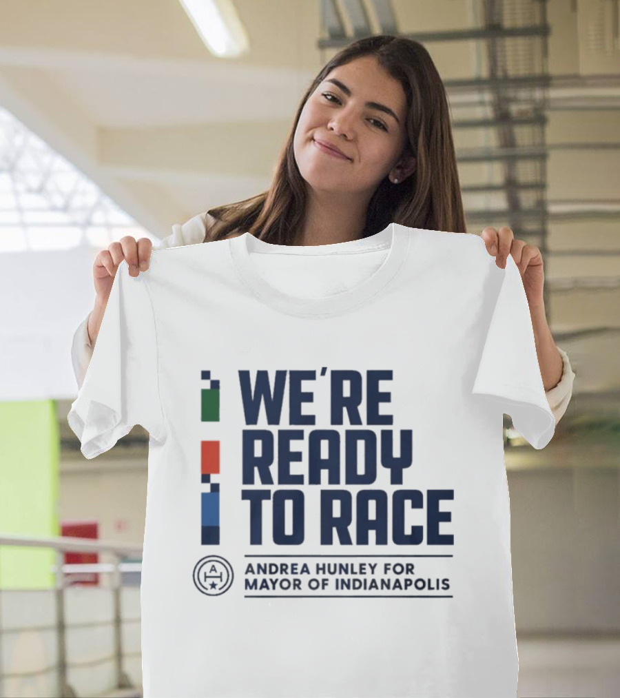 We're Ready To Race Andrea Hunley For Mayor Of Indianapolis T-Shirt