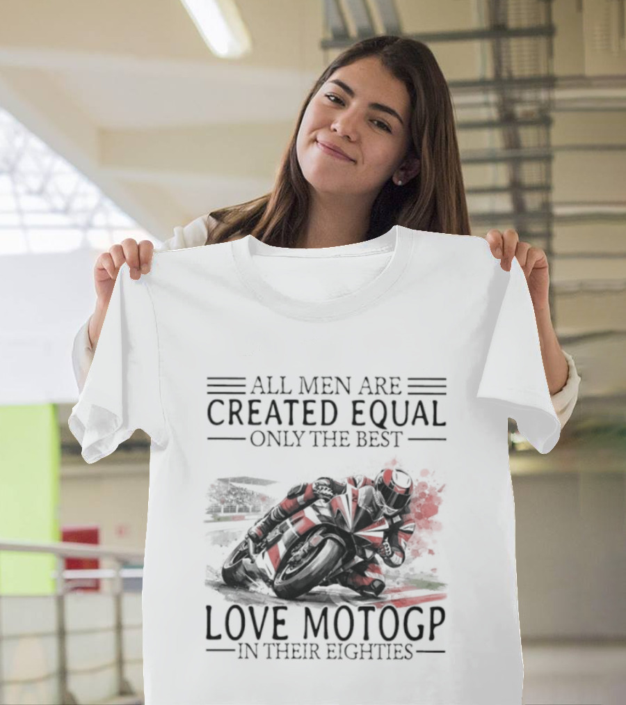 All Men Are Created Equal Only The Best Love MotoGP In Their Eighties T-Shirt