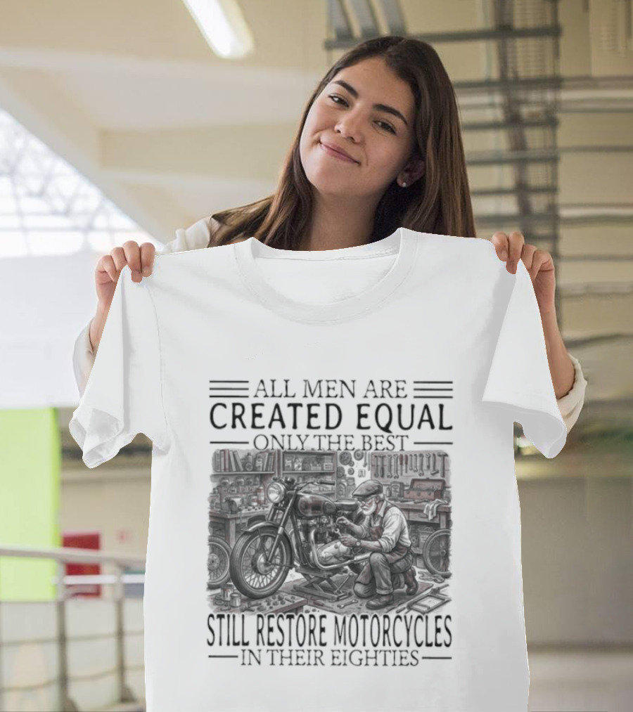 All Men Are Created Equal Only The Best Still Restore Motorcycles In Their Eighties T-Shirt
