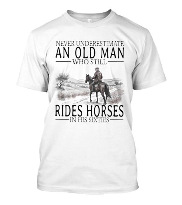 Never Underestimate An Old Man Who Still Rides Horses In His Sixties T-Shirt