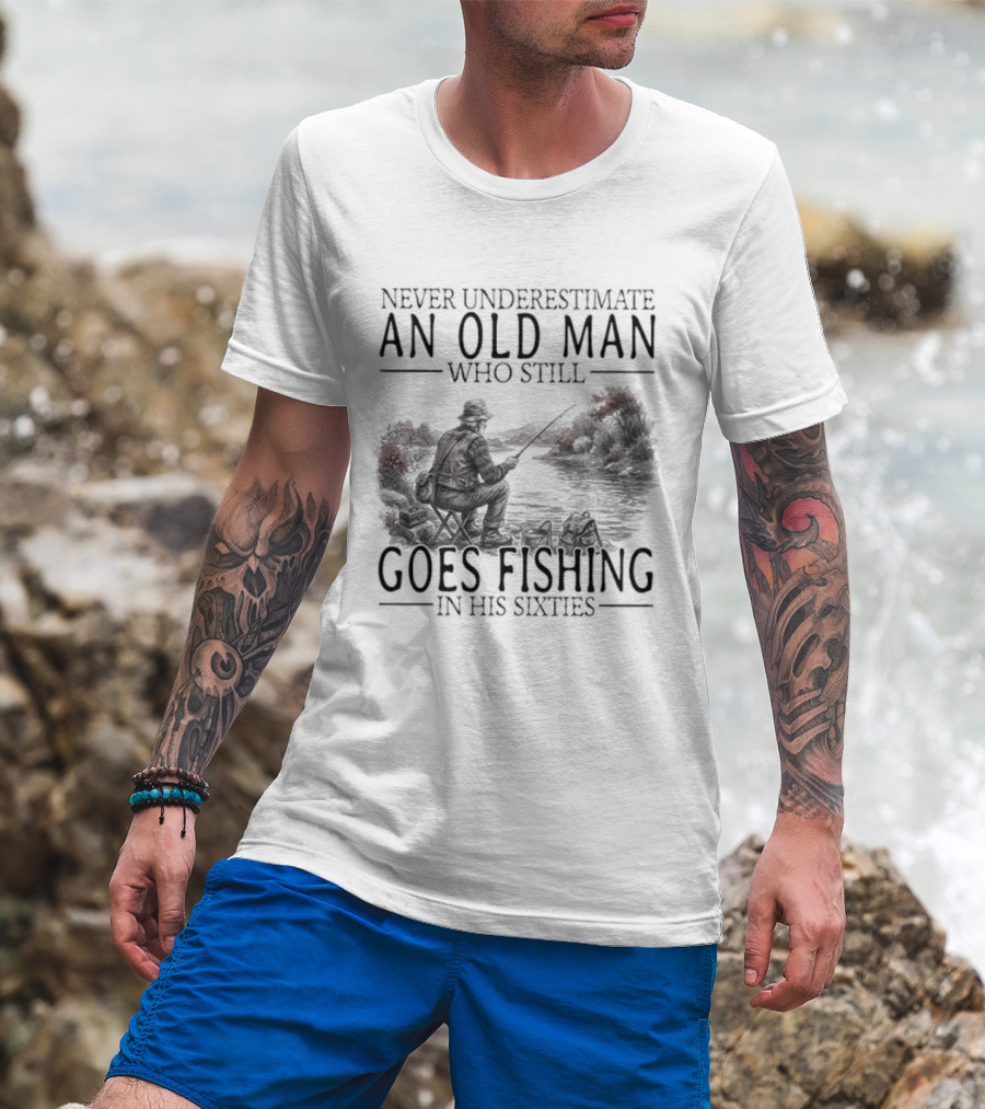 Never Underestimate An Old Man Who Still Goes Fishing In His Sixties 2026 T-Shirt