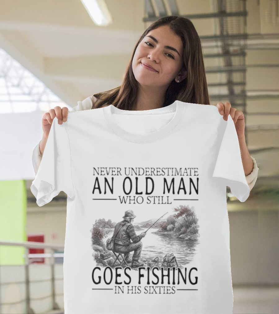 Never Underestimate An Old Man Who Still Goes Fishing In His Sixties 2026 T-Shirt