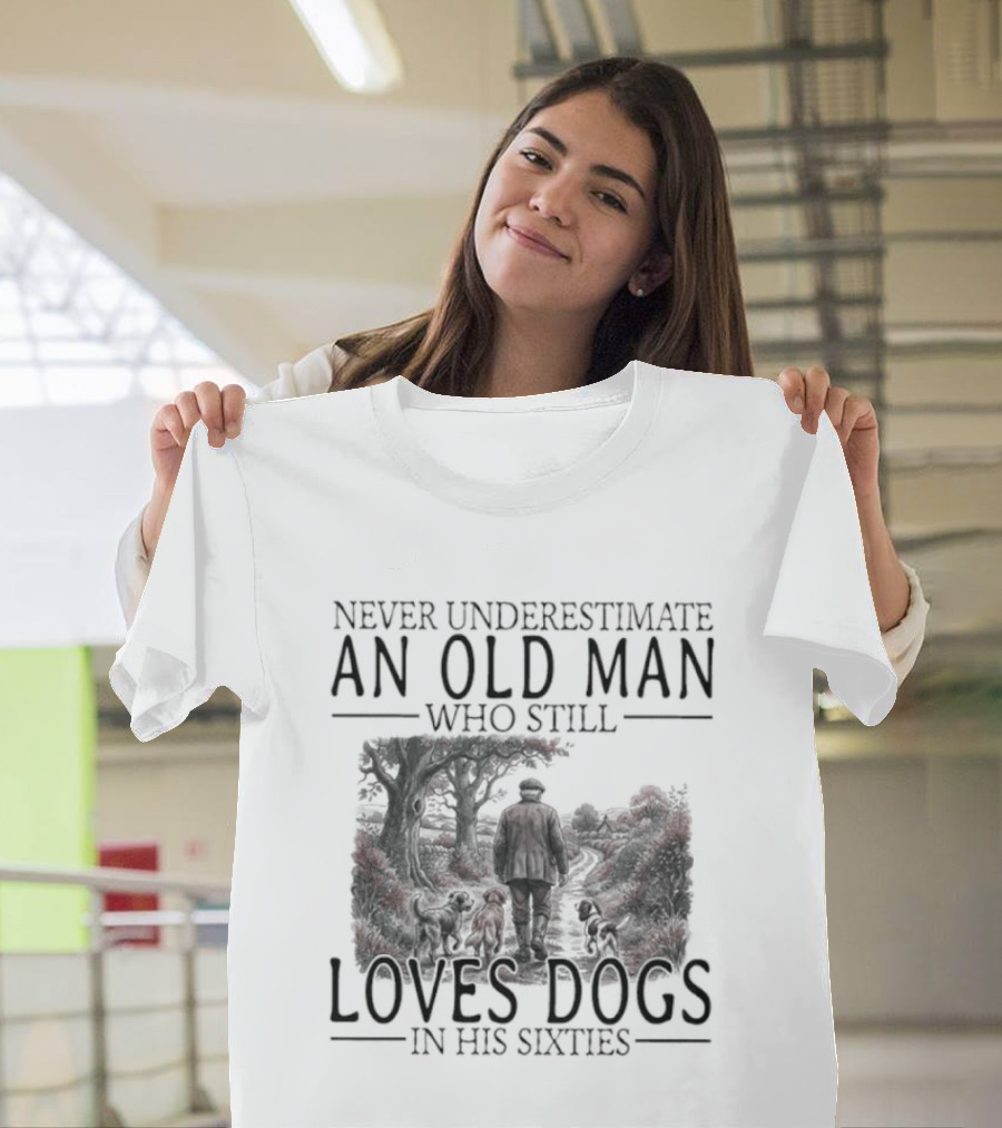 Never Underestimate An Old Man Who Still Loves Dogs In His Sixties 2026 T-Shirt