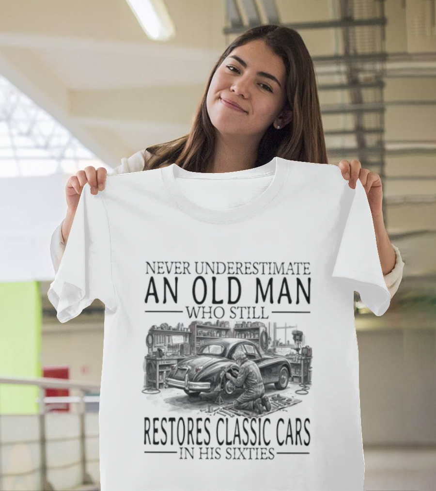 Never Underestimate An Old Man Who Still Restores Classic Cars In His Sixties 2026 T-Shirt