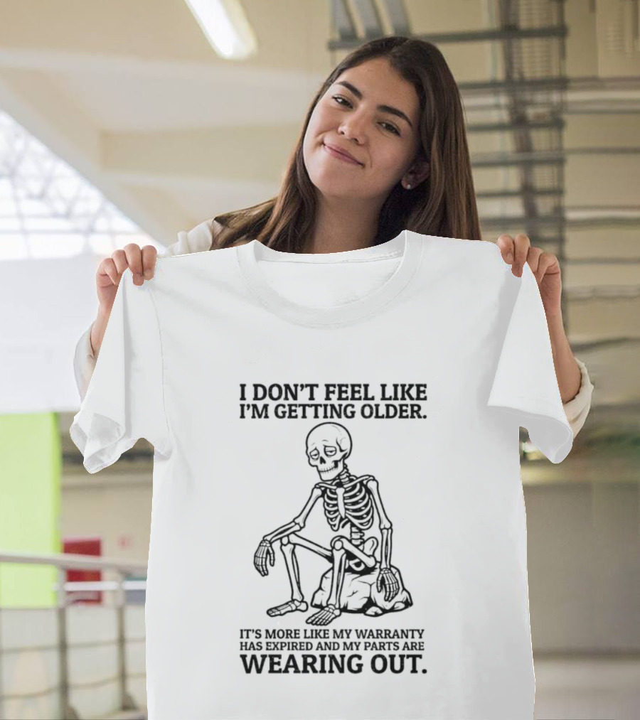 Sad Skeleton I Don't Feel Like Getting Older Warranty Expired Parts Wearing Out T-Shirt