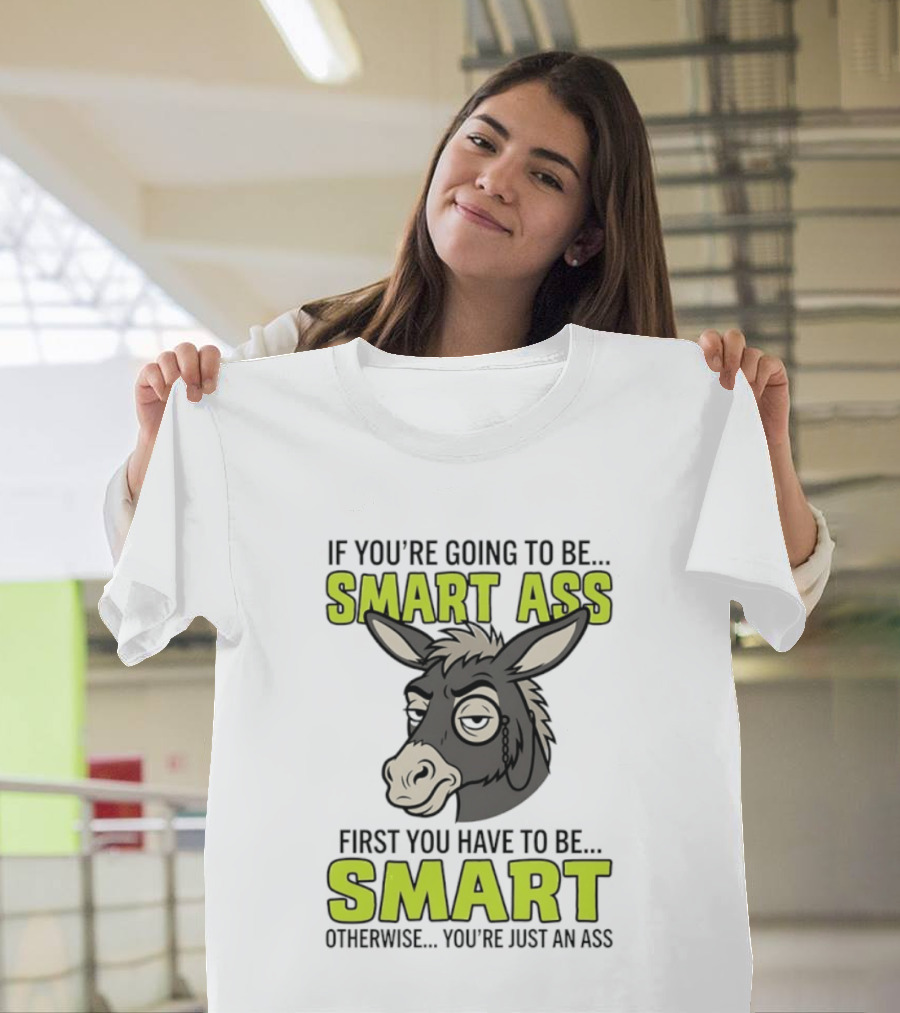 If You're Going To Be Smart Ass First You Have To Be Smart Otherwise You're Just An Ass Donkey T-Shirt