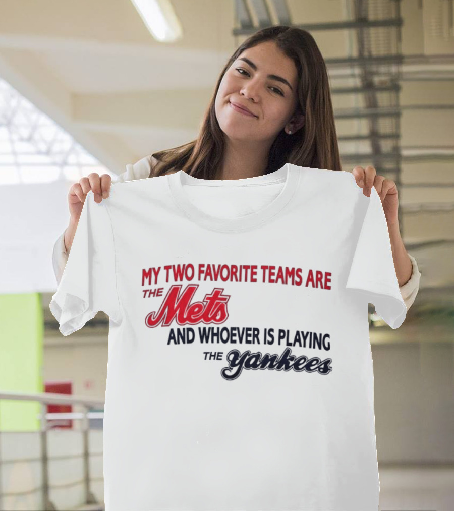 My Two Favorite Teams Are The Mets And Whoever Is Playing The Yankees T-Shirt